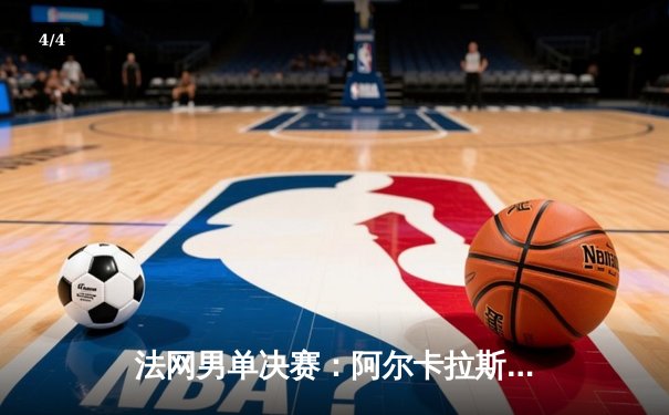 法网男单决赛：阿尔卡拉斯四盘鏖战力压兹维列夫，首夺罗兰加洛斯桂冠 - 4