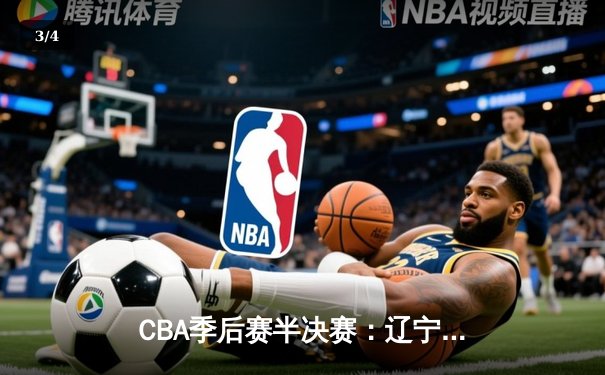 CBA季后赛半决赛：辽宁本钢逆转广东宏远，赵继伟狂砍35分率队挺进总决赛 - 3