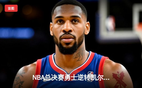 NBA总决赛勇士逆转凯尔特人，库里狂砍43分率队夺赛点