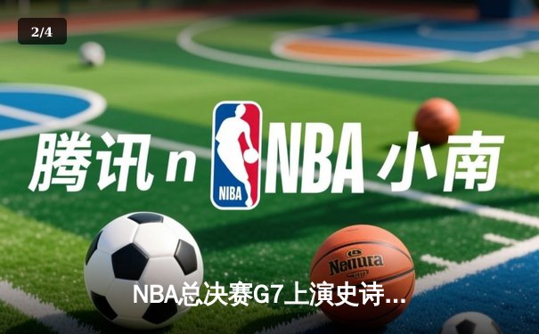NBA总决赛G7上演史诗逆转！掘金末节狂飙21分加时夺冠 - 2