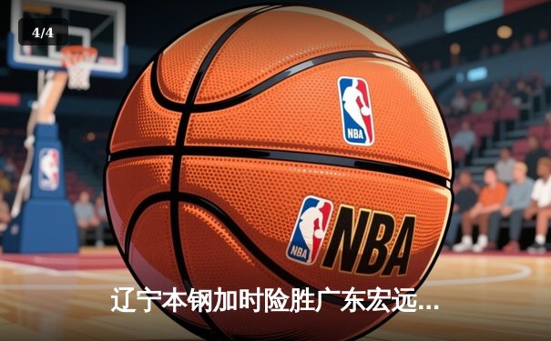 辽宁本钢加时险胜广东宏远 CBA半决赛上演史诗级对决 - 4