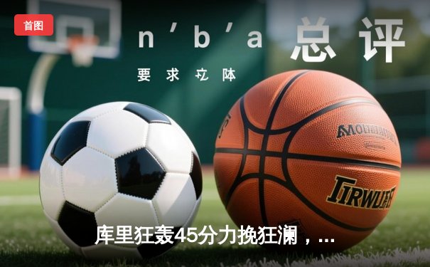 库里狂轰45分力挽狂澜，勇士加时险胜凯尔特人扳平总决赛