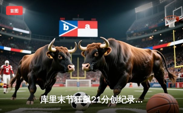 库里末节狂飙21分创纪录，勇士加时险胜凯尔特人，总决赛悬念再起