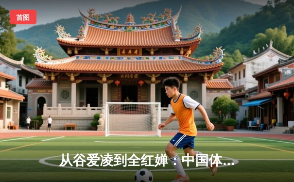 从谷爱凌到全红婵：中国体育新生代的崛起与挑战