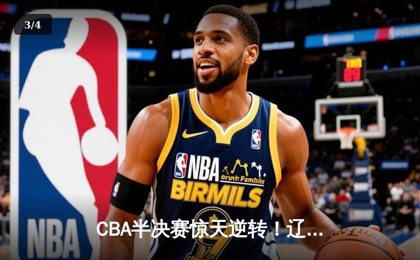 CBA半决赛惊天逆转！辽宁本钢加时险胜广东宏远 赵继伟砍30+12 - 3