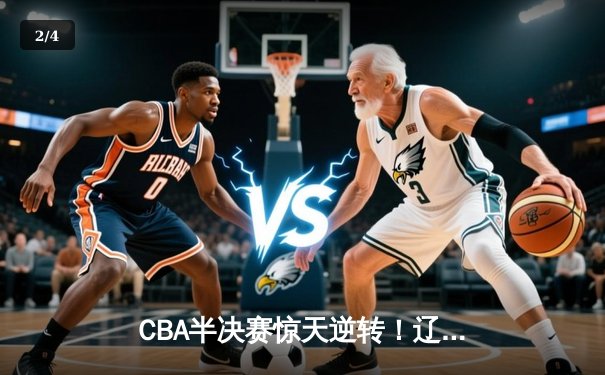 CBA半决赛惊天逆转！辽宁本钢加时险胜广东宏远 赵继伟砍30+12 - 2