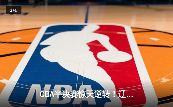 CBA半决赛惊天逆转！辽宁本钢加时险胜广东宏远 赵继伟砍30+12 - 2