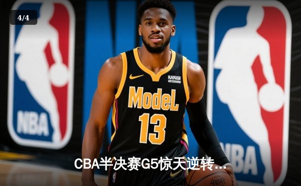 CBA半决赛G5惊天逆转！辽宁本钢加时险胜广东宏远晋级总决赛 - 4