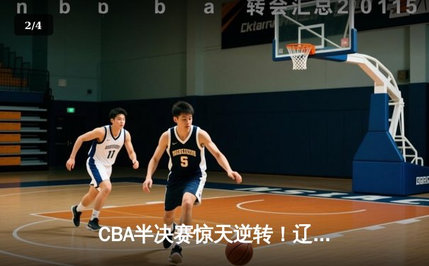 CBA半决赛惊天逆转！辽宁本钢加时险胜广东宏远 赵继伟砍30+12 - 2