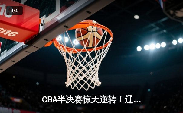CBA半决赛惊天逆转！辽宁本钢加时险胜广东宏远 赵继伟砍30+12 - 4