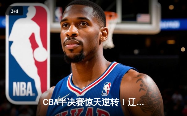 CBA半决赛惊天逆转！辽宁本钢加时险胜广东宏远，赵继伟砍下35分创生涯新高 - 3