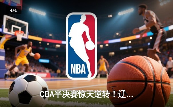 CBA半决赛惊天逆转！辽宁本钢加时险胜广东宏远，赵继伟砍下35分创生涯新高 - 4