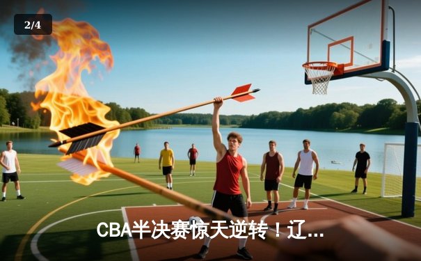 CBA半决赛惊天逆转！辽宁本钢加时险胜广东宏远，赵继伟砍下35分创生涯新高 - 2