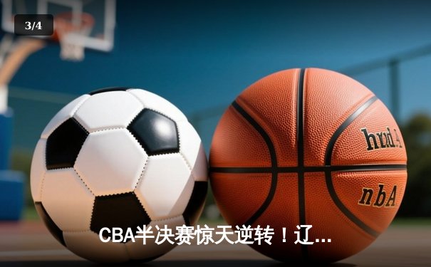 CBA半决赛惊天逆转！辽宁本钢加时险胜广东宏远，赵继伟砍下35分创生涯新高 - 3