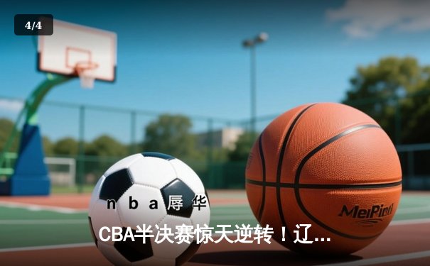 CBA半决赛惊天逆转！辽宁本钢加时险胜广东宏远，赵继伟砍下35分创生涯新高 - 4
