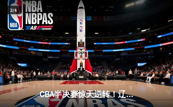 CBA半决赛惊天逆转！辽宁本钢加时险胜广东宏远，赵继伟砍下35分创生涯新高 - 2
