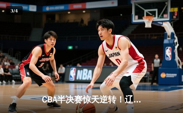 CBA半决赛惊天逆转！辽宁本钢加时险胜广东宏远，赵继伟砍下35分创生涯新高 - 3